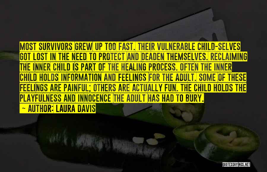 Laura Davis Quotes: Most Survivors Grew Up Too Fast. Their Vulnerable Child-selves Got Lost In The Need To Protect And Deaden Themselves. Reclaiming