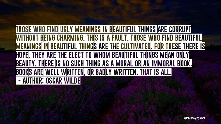 Oscar Wilde Quotes: Those Who Find Ugly Meanings In Beautiful Things Are Corrupt Without Being Charming. This Is A Fault. Those Who Find