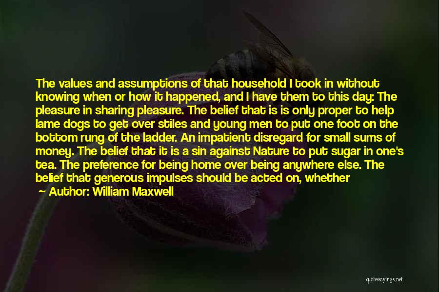 William Maxwell Quotes: The Values And Assumptions Of That Household I Took In Without Knowing When Or How It Happened, And I Have