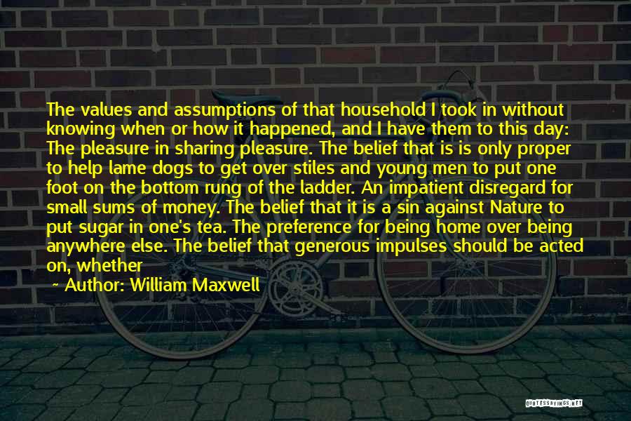 William Maxwell Quotes: The Values And Assumptions Of That Household I Took In Without Knowing When Or How It Happened, And I Have