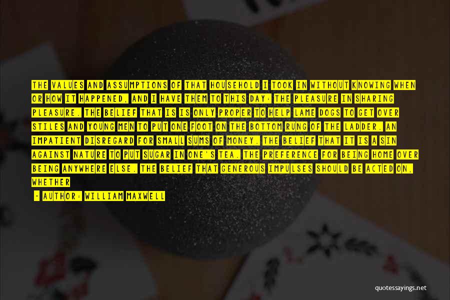 William Maxwell Quotes: The Values And Assumptions Of That Household I Took In Without Knowing When Or How It Happened, And I Have
