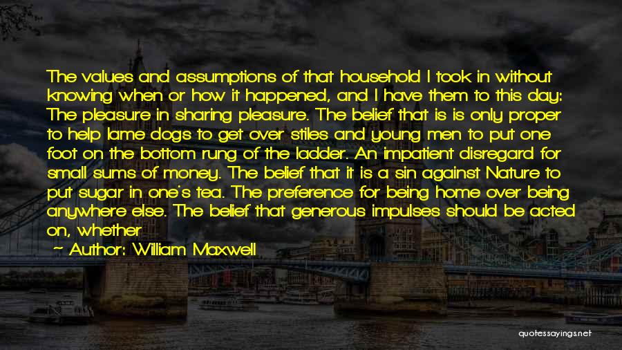 William Maxwell Quotes: The Values And Assumptions Of That Household I Took In Without Knowing When Or How It Happened, And I Have