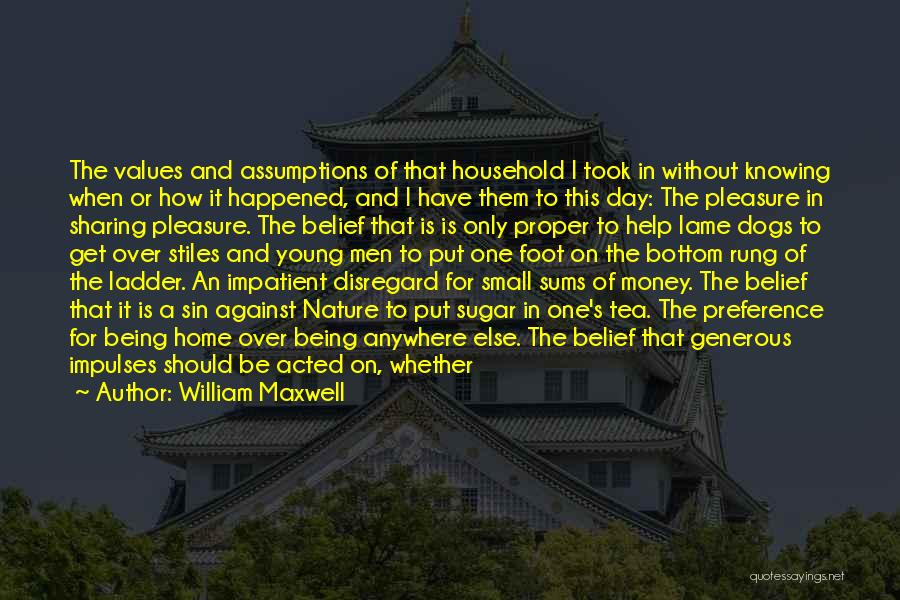 William Maxwell Quotes: The Values And Assumptions Of That Household I Took In Without Knowing When Or How It Happened, And I Have