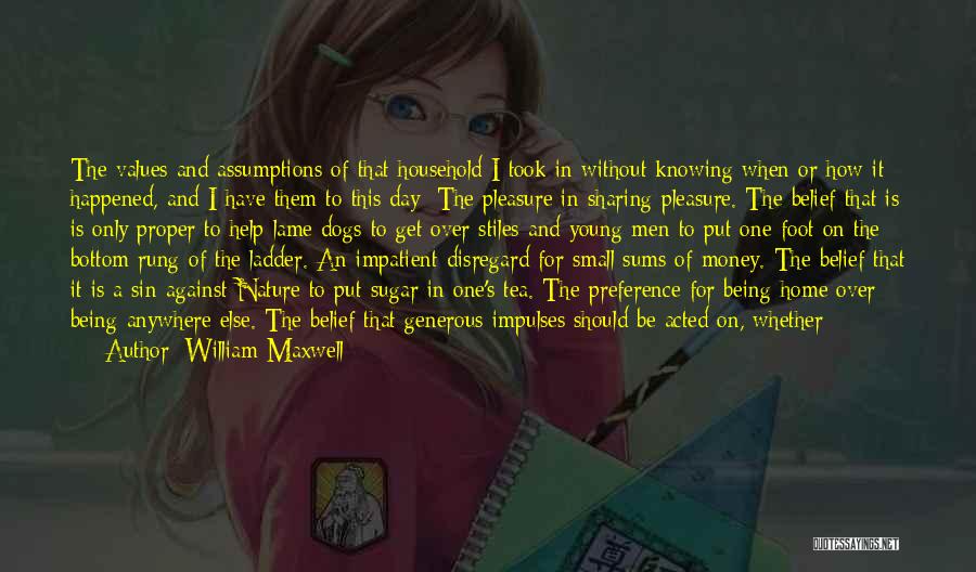 William Maxwell Quotes: The Values And Assumptions Of That Household I Took In Without Knowing When Or How It Happened, And I Have