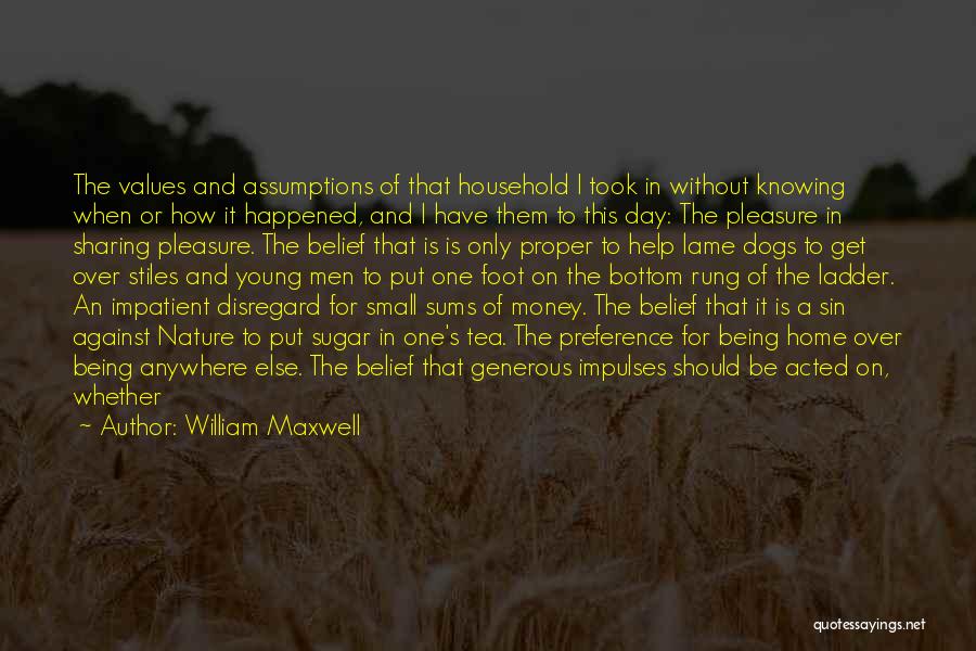 William Maxwell Quotes: The Values And Assumptions Of That Household I Took In Without Knowing When Or How It Happened, And I Have