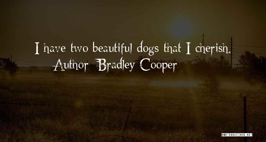 Bradley Cooper Quotes: I Have Two Beautiful Dogs That I Cherish.