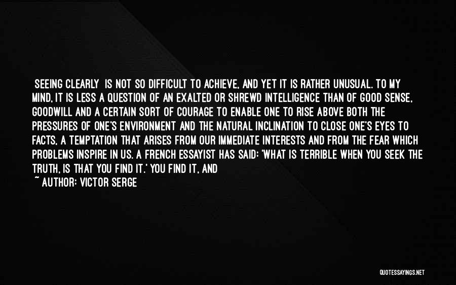 Victor Serge Quotes: [seeing Clearly] Is Not So Difficult To Achieve, And Yet It Is Rather Unusual. To My Mind, It Is Less