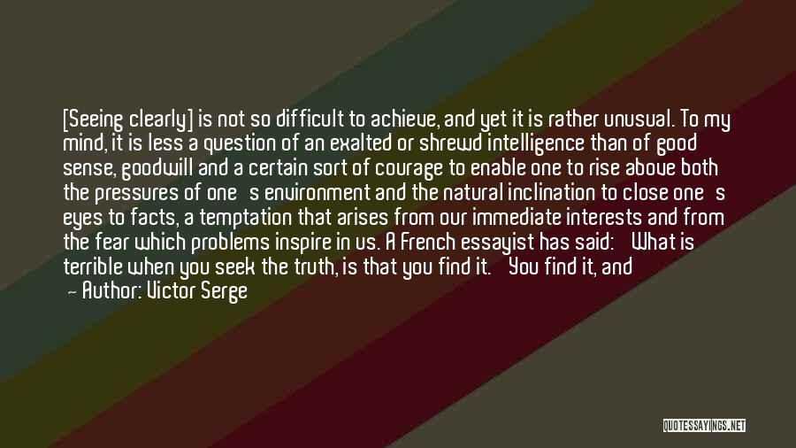 Victor Serge Quotes: [seeing Clearly] Is Not So Difficult To Achieve, And Yet It Is Rather Unusual. To My Mind, It Is Less