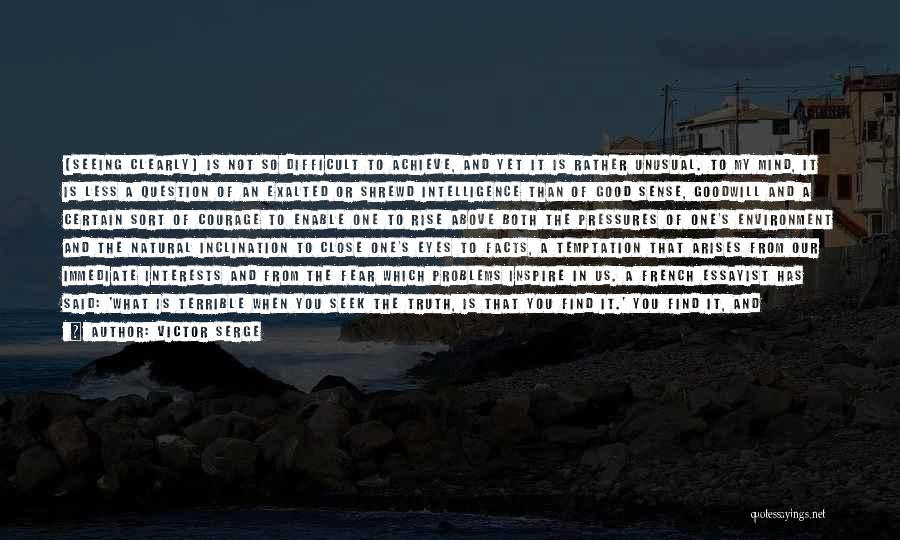 Victor Serge Quotes: [seeing Clearly] Is Not So Difficult To Achieve, And Yet It Is Rather Unusual. To My Mind, It Is Less