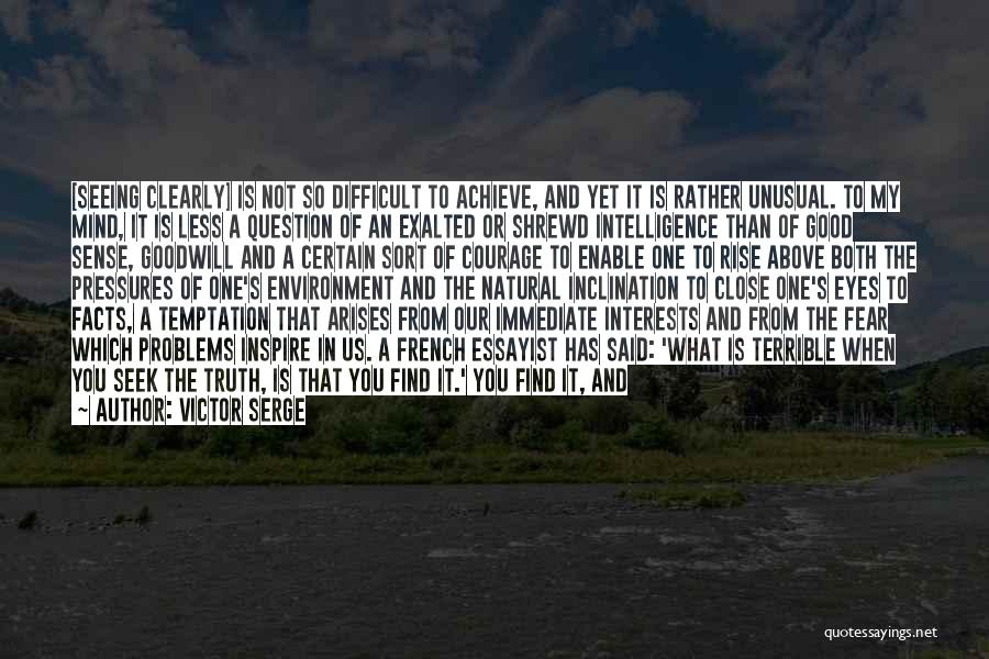 Victor Serge Quotes: [seeing Clearly] Is Not So Difficult To Achieve, And Yet It Is Rather Unusual. To My Mind, It Is Less