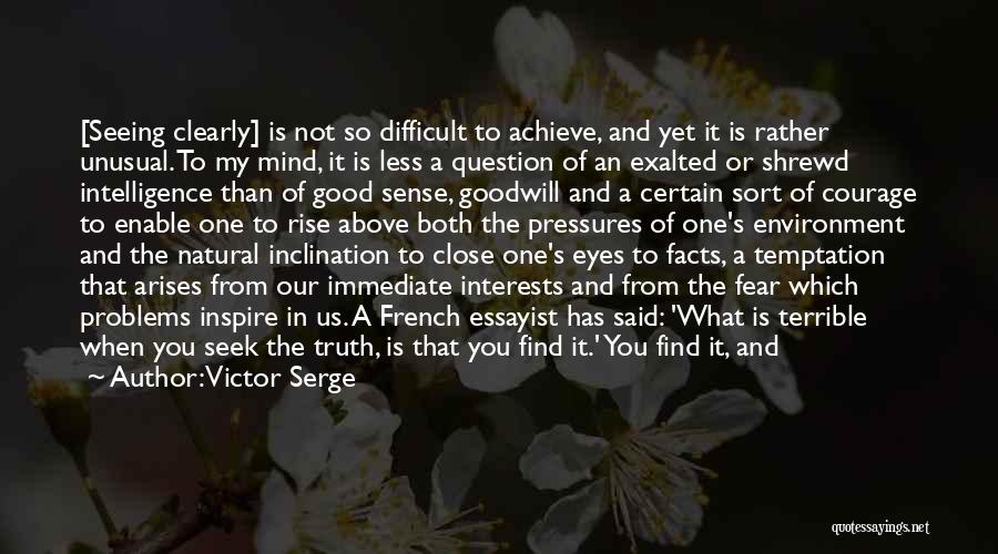 Victor Serge Quotes: [seeing Clearly] Is Not So Difficult To Achieve, And Yet It Is Rather Unusual. To My Mind, It Is Less