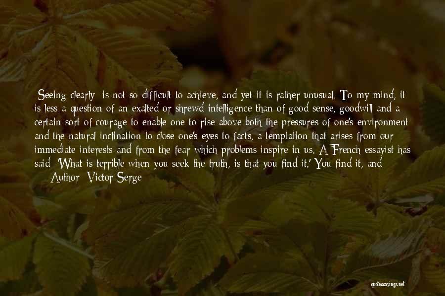 Victor Serge Quotes: [seeing Clearly] Is Not So Difficult To Achieve, And Yet It Is Rather Unusual. To My Mind, It Is Less