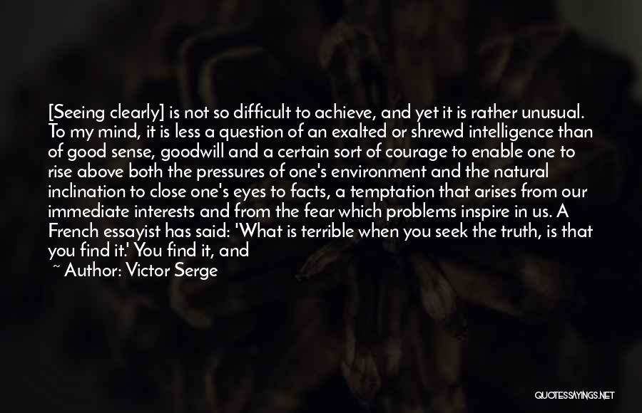 Victor Serge Quotes: [seeing Clearly] Is Not So Difficult To Achieve, And Yet It Is Rather Unusual. To My Mind, It Is Less