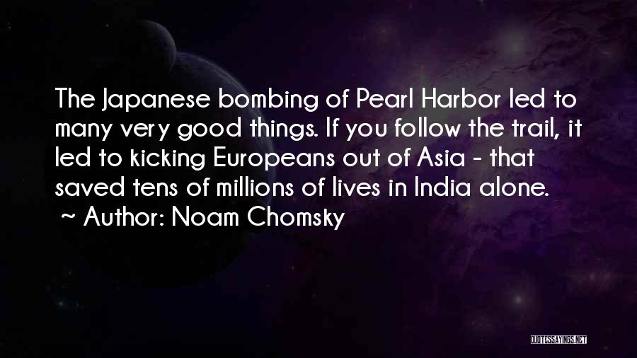 Noam Chomsky Quotes: The Japanese Bombing Of Pearl Harbor Led To Many Very Good Things. If You Follow The Trail, It Led To