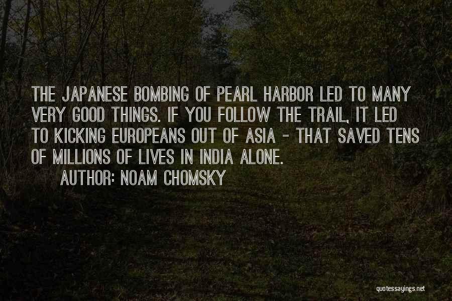 Noam Chomsky Quotes: The Japanese Bombing Of Pearl Harbor Led To Many Very Good Things. If You Follow The Trail, It Led To