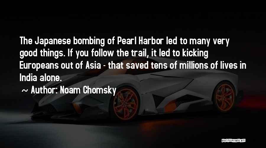 Noam Chomsky Quotes: The Japanese Bombing Of Pearl Harbor Led To Many Very Good Things. If You Follow The Trail, It Led To