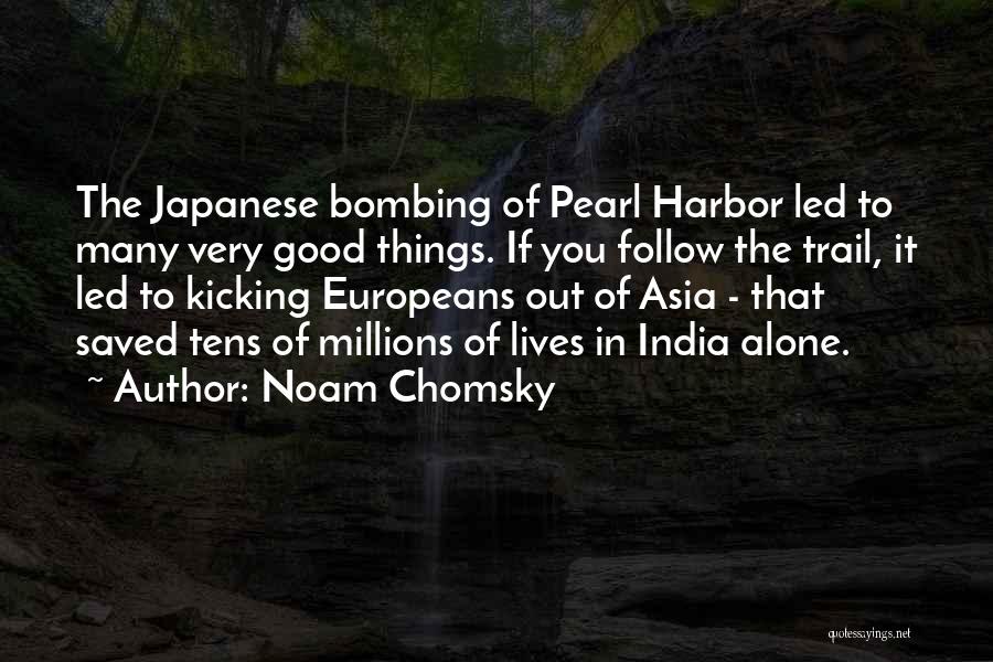 Noam Chomsky Quotes: The Japanese Bombing Of Pearl Harbor Led To Many Very Good Things. If You Follow The Trail, It Led To