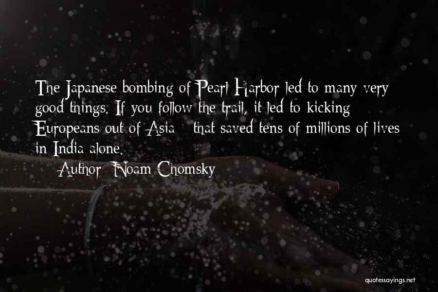 Noam Chomsky Quotes: The Japanese Bombing Of Pearl Harbor Led To Many Very Good Things. If You Follow The Trail, It Led To