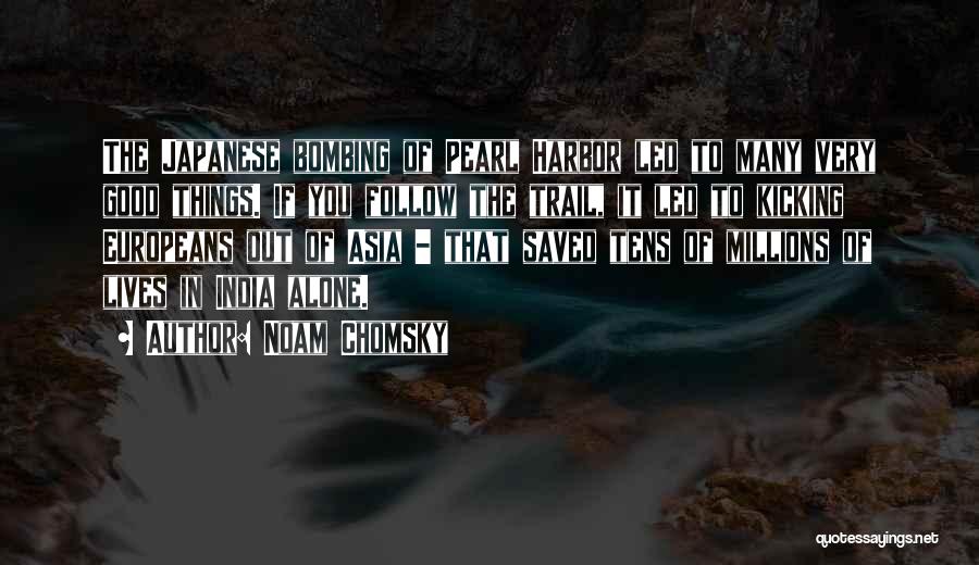 Noam Chomsky Quotes: The Japanese Bombing Of Pearl Harbor Led To Many Very Good Things. If You Follow The Trail, It Led To