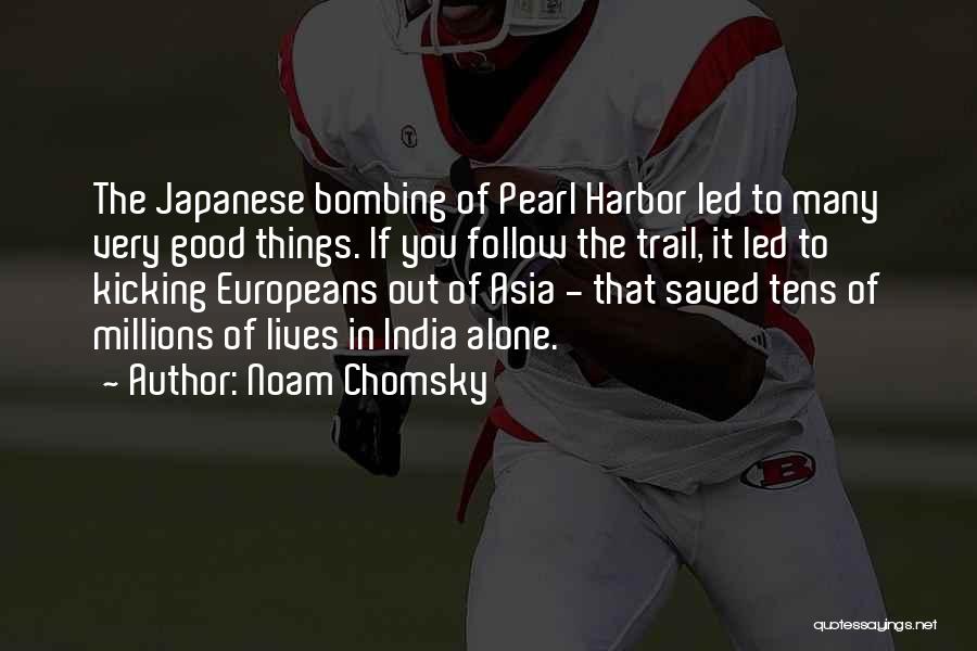 Noam Chomsky Quotes: The Japanese Bombing Of Pearl Harbor Led To Many Very Good Things. If You Follow The Trail, It Led To