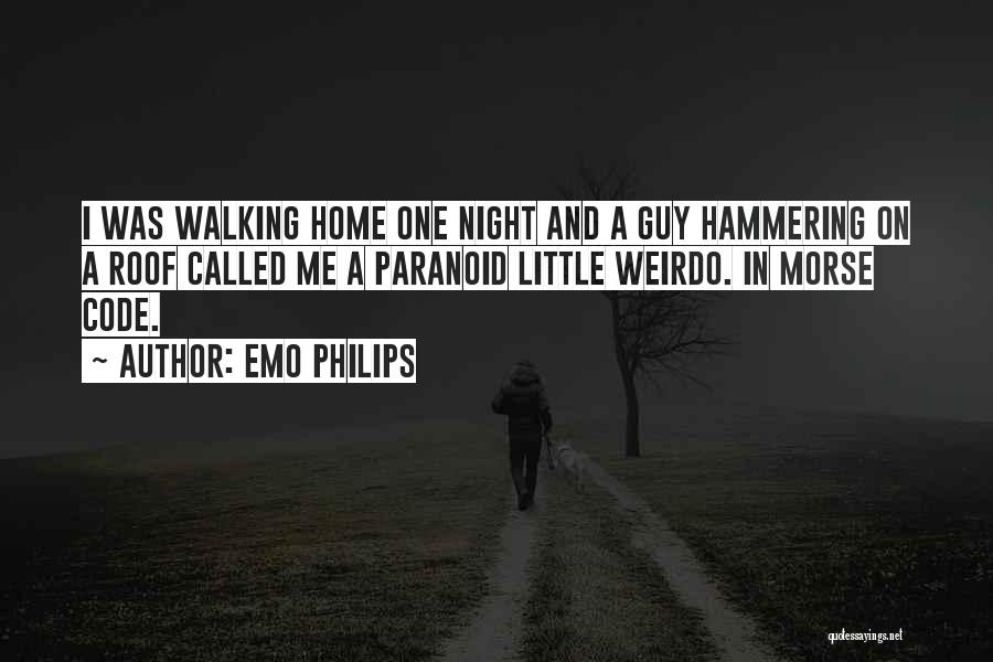 Emo Philips Quotes: I Was Walking Home One Night And A Guy Hammering On A Roof Called Me A Paranoid Little Weirdo. In