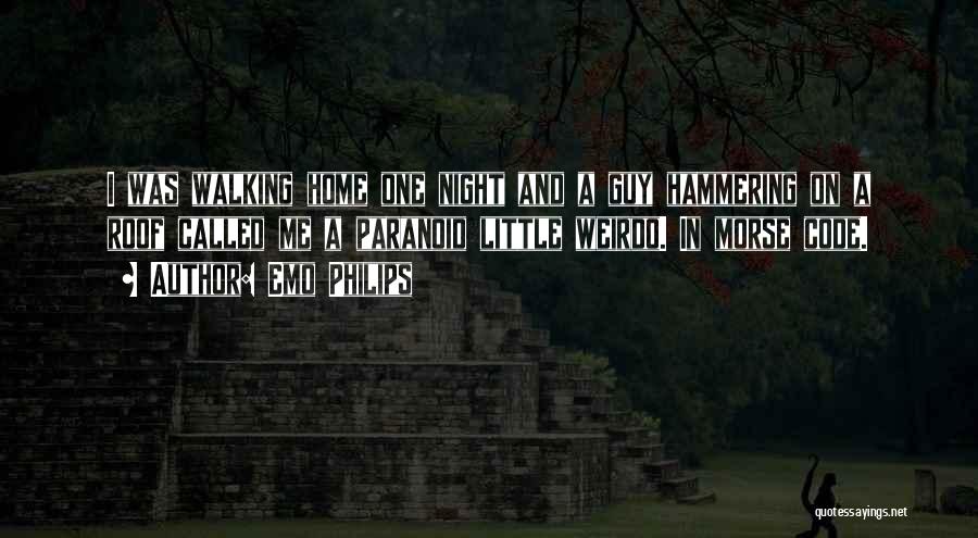 Emo Philips Quotes: I Was Walking Home One Night And A Guy Hammering On A Roof Called Me A Paranoid Little Weirdo. In