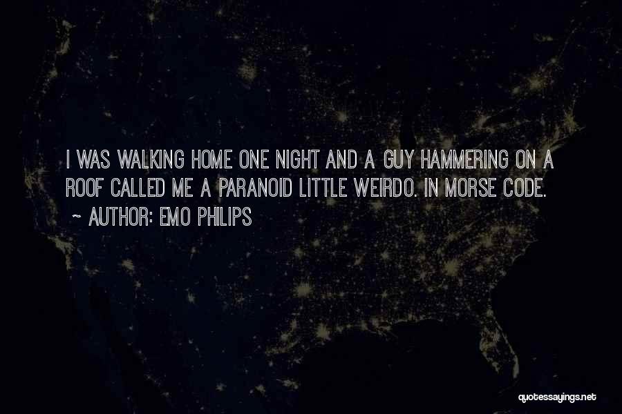 Emo Philips Quotes: I Was Walking Home One Night And A Guy Hammering On A Roof Called Me A Paranoid Little Weirdo. In