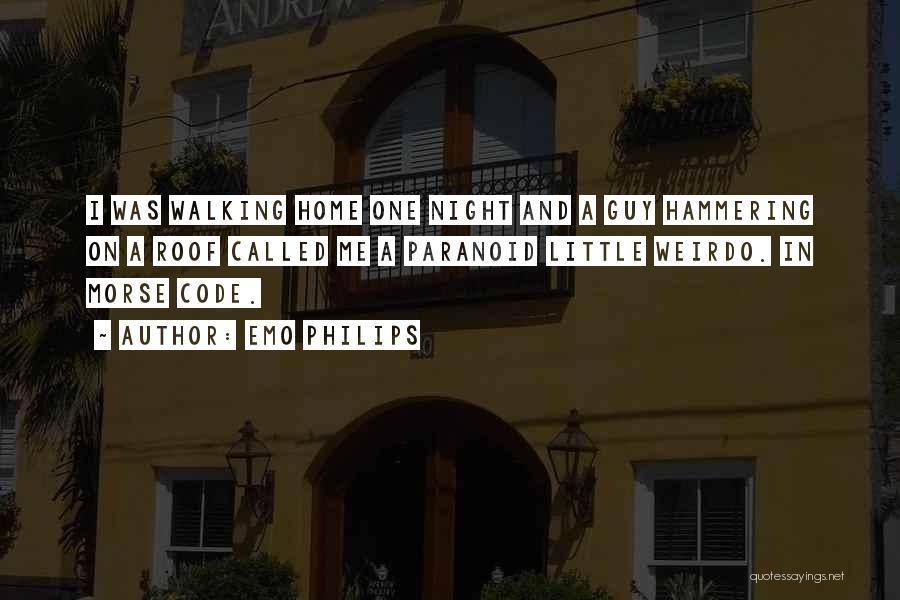 Emo Philips Quotes: I Was Walking Home One Night And A Guy Hammering On A Roof Called Me A Paranoid Little Weirdo. In