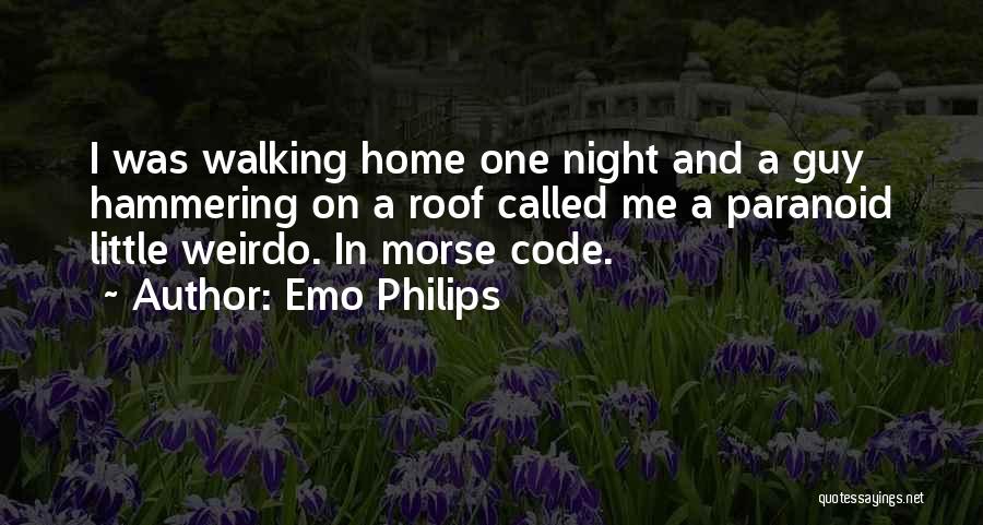 Emo Philips Quotes: I Was Walking Home One Night And A Guy Hammering On A Roof Called Me A Paranoid Little Weirdo. In