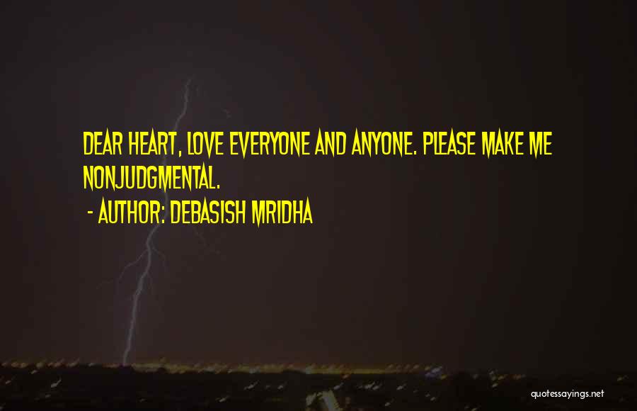 Debasish Mridha Quotes: Dear Heart, Love Everyone And Anyone. Please Make Me Nonjudgmental.