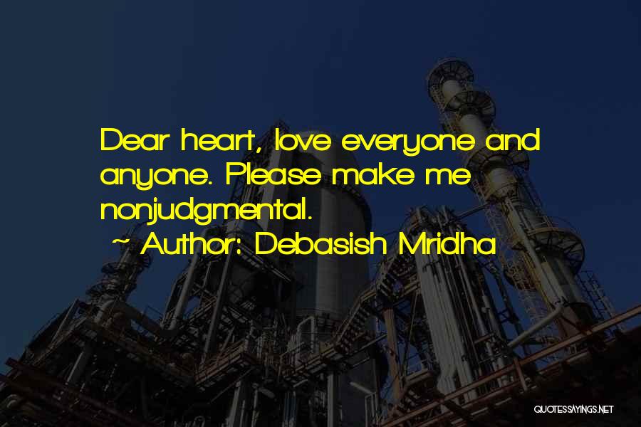Debasish Mridha Quotes: Dear Heart, Love Everyone And Anyone. Please Make Me Nonjudgmental.