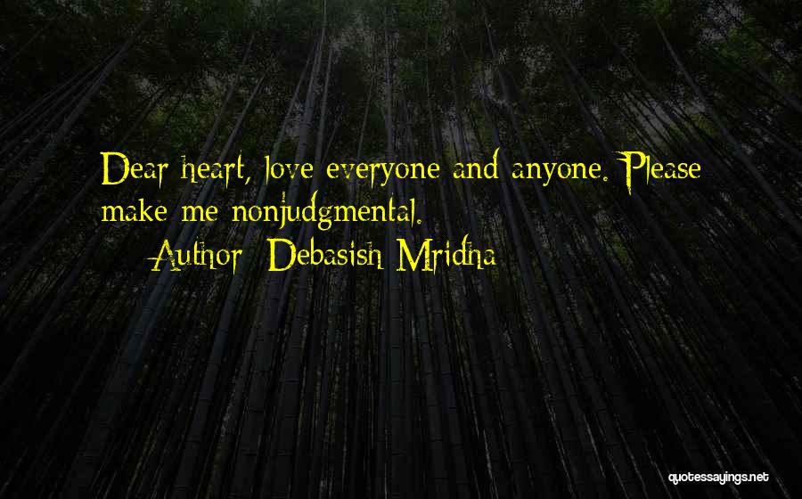 Debasish Mridha Quotes: Dear Heart, Love Everyone And Anyone. Please Make Me Nonjudgmental.