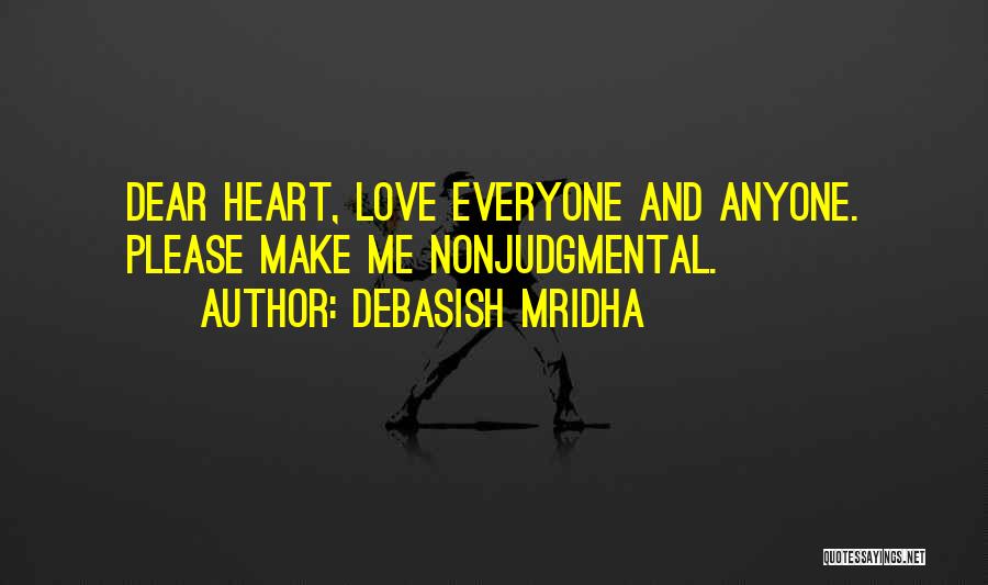 Debasish Mridha Quotes: Dear Heart, Love Everyone And Anyone. Please Make Me Nonjudgmental.