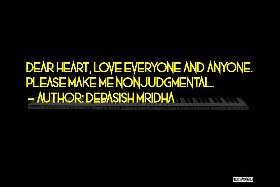 Debasish Mridha Quotes: Dear Heart, Love Everyone And Anyone. Please Make Me Nonjudgmental.