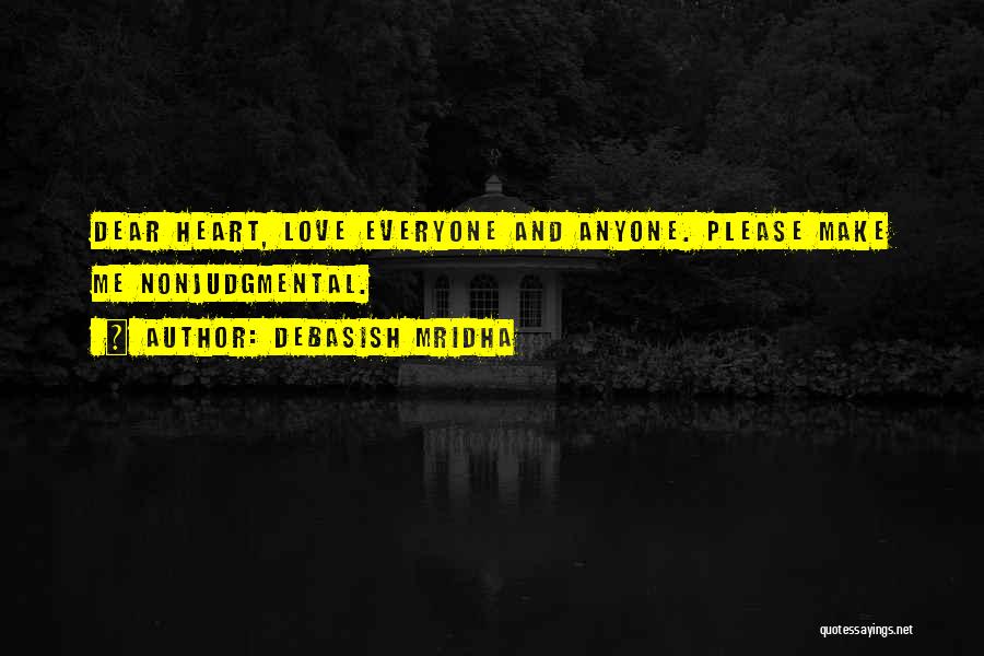 Debasish Mridha Quotes: Dear Heart, Love Everyone And Anyone. Please Make Me Nonjudgmental.