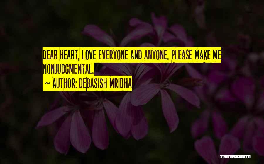 Debasish Mridha Quotes: Dear Heart, Love Everyone And Anyone. Please Make Me Nonjudgmental.