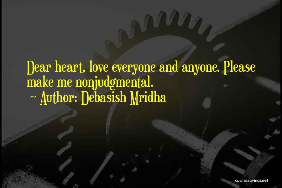 Debasish Mridha Quotes: Dear Heart, Love Everyone And Anyone. Please Make Me Nonjudgmental.