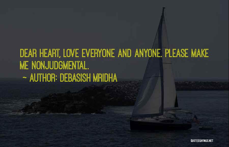 Debasish Mridha Quotes: Dear Heart, Love Everyone And Anyone. Please Make Me Nonjudgmental.