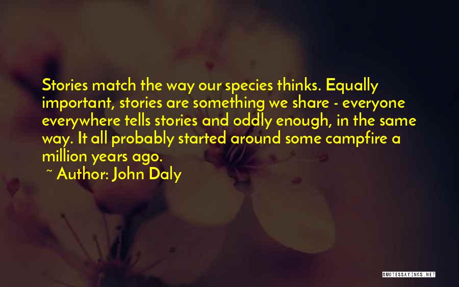 John Daly Quotes: Stories Match The Way Our Species Thinks. Equally Important, Stories Are Something We Share - Everyone Everywhere Tells Stories And