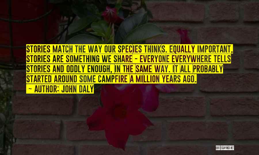 John Daly Quotes: Stories Match The Way Our Species Thinks. Equally Important, Stories Are Something We Share - Everyone Everywhere Tells Stories And
