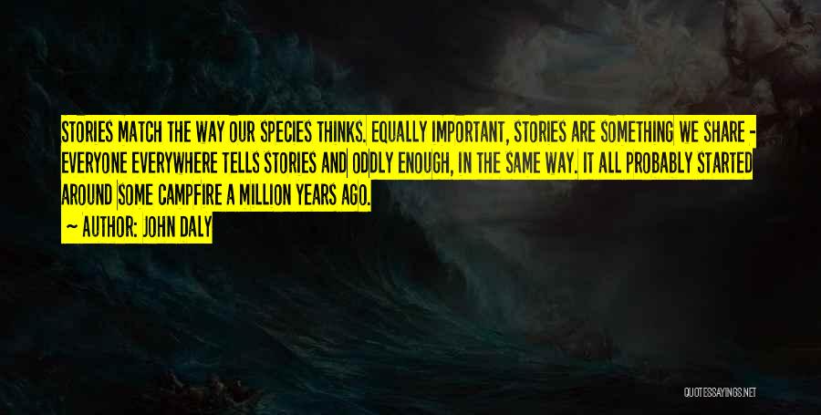 John Daly Quotes: Stories Match The Way Our Species Thinks. Equally Important, Stories Are Something We Share - Everyone Everywhere Tells Stories And