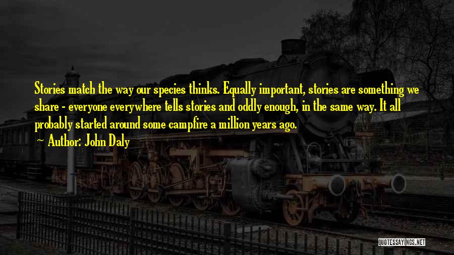 John Daly Quotes: Stories Match The Way Our Species Thinks. Equally Important, Stories Are Something We Share - Everyone Everywhere Tells Stories And