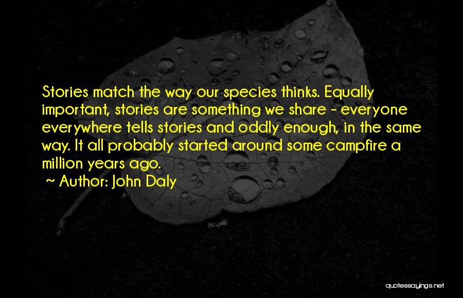 John Daly Quotes: Stories Match The Way Our Species Thinks. Equally Important, Stories Are Something We Share - Everyone Everywhere Tells Stories And