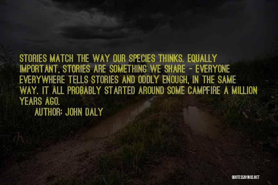 John Daly Quotes: Stories Match The Way Our Species Thinks. Equally Important, Stories Are Something We Share - Everyone Everywhere Tells Stories And