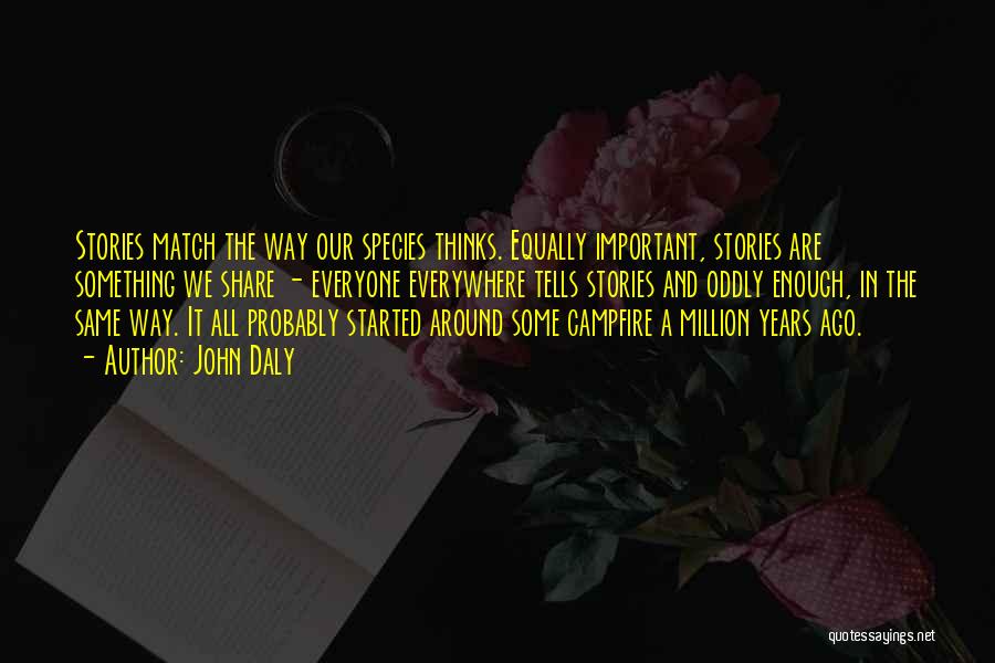 John Daly Quotes: Stories Match The Way Our Species Thinks. Equally Important, Stories Are Something We Share - Everyone Everywhere Tells Stories And