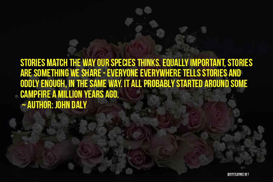John Daly Quotes: Stories Match The Way Our Species Thinks. Equally Important, Stories Are Something We Share - Everyone Everywhere Tells Stories And