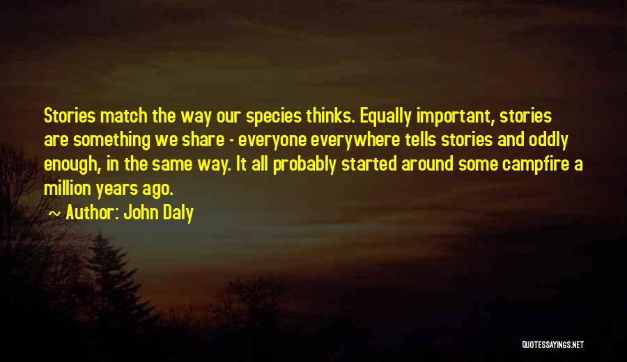 John Daly Quotes: Stories Match The Way Our Species Thinks. Equally Important, Stories Are Something We Share - Everyone Everywhere Tells Stories And