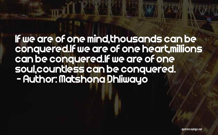 Matshona Dhliwayo Quotes: If We Are Of One Mind,thousands Can Be Conquered.if We Are Of One Heart,millions Can Be Conquered.if We Are Of