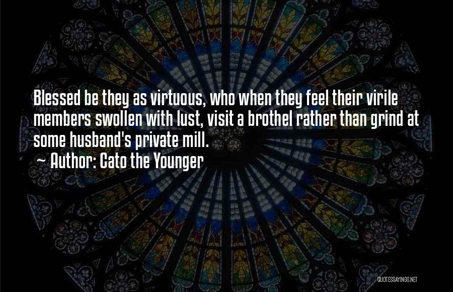 Cato The Younger Quotes: Blessed Be They As Virtuous, Who When They Feel Their Virile Members Swollen With Lust, Visit A Brothel Rather Than