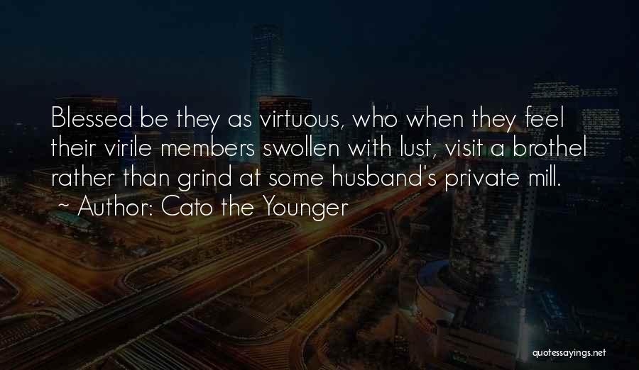 Cato The Younger Quotes: Blessed Be They As Virtuous, Who When They Feel Their Virile Members Swollen With Lust, Visit A Brothel Rather Than